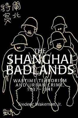 The Shanghai Badlands: Wartime Terrorism and Urban Crime, 1937-1941 by Frederic E. Wakeman Jr.