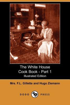 The White House Cook Book - Part 1 (Illustrated Edition) (Dodo Press) by Mrs F. L. Gillette, Hugo Ziemann