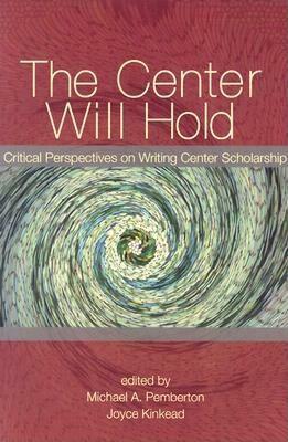 The Center Will Hold: Critical Perspectives on Writing Center Scholarship by Michael Pemberton
