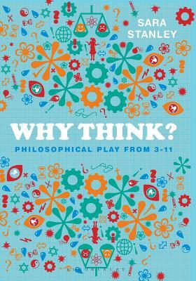 Why Think?: Philosophical Play from 3-11 by Sara Stanley
