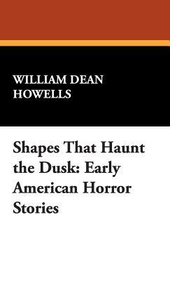 Shapes That Haunt the Dusk: Early American Horror Stories by William Dean Howells