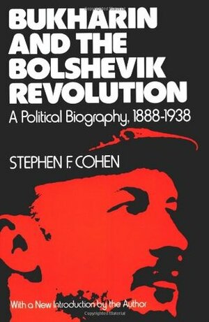 Bukharin and the Bolshevik Revolution: A Political Biography, 1888-1938 by Stephen F. Cohen