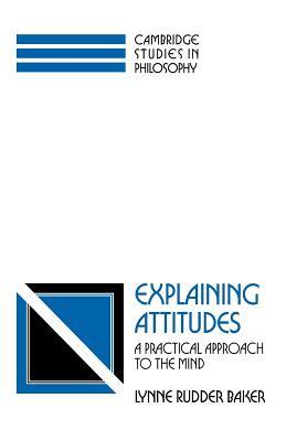 Explaining Attitudes: A Practical Approach to the Mind by Lynne Rudder Baker, Baker Lynne Rudder