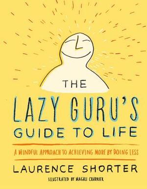 The Lazy Guru's Guide to Life: A Mindful Approach to Achieving More by Doing Less by Laurence Shorter