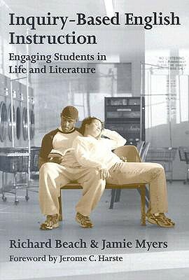 Inquiry-Based English Instruction: Engaging Students in Life and Literature by Richard Beach, Jamie Myers