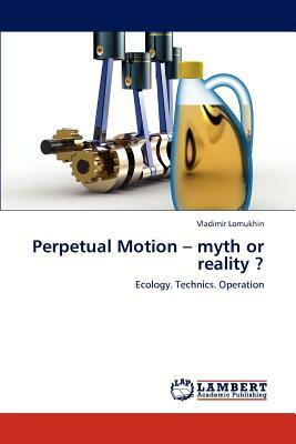 Perpetual Motion - Myth or Reality ? by Vladimir Lomukhin