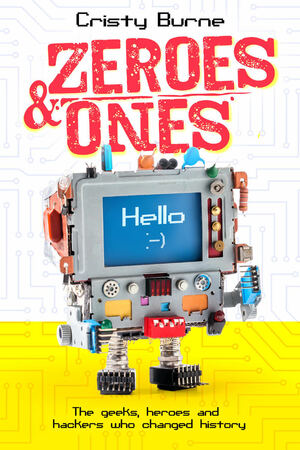ZEROES AND ONES: The Geeks, Heroes and Hackers who Changed History by Cristy Burne