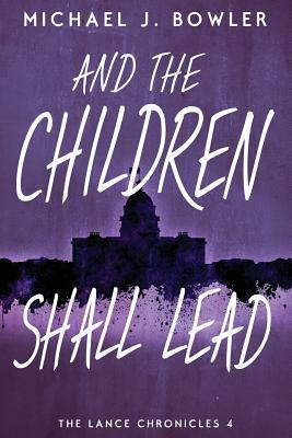 And The Children Shall Lead by Michael J. Bowler