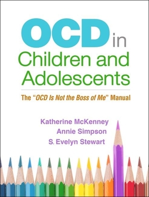 Ocd in Children and Adolescents: The Ocd Is Not the Boss of Me Manual by Annie Simpson, Katherine McKenney, S. Evelyn Stewart