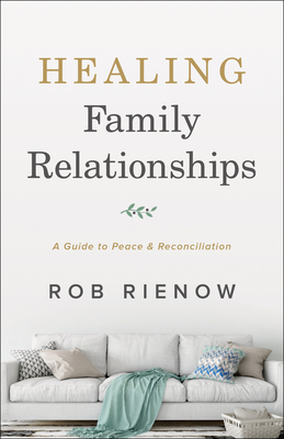 Healing Family Relationships: A Guide to Peace and Reconciliation by Rob Rienow