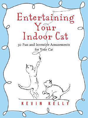 Entertaining Your Indoor Cat: 50 Fun and Inventive Amusements for Your Cat by Kevin Kelly, Wendy Crowell