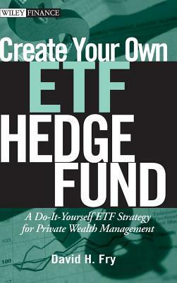 Create Your Own ETF Hedge Fund: A Do-It-Yourself ETF Strategy for Private Wealth Management by David Fry