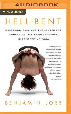 Hell-Bent: Obsession, Pain, and the Search for Something Like Transcendence in Competitive Yoga by Benjamin Lorr