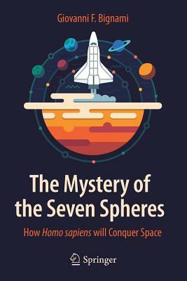 The Mystery of the Seven Spheres: How Homo Sapiens Will Conquer Space by Giovanni F. Bignami