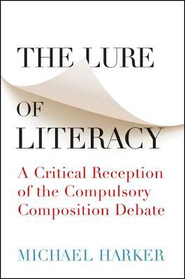 The Lure of Literacy: A Critical Reception of the Compulsory Composition Debate by Michael Harker