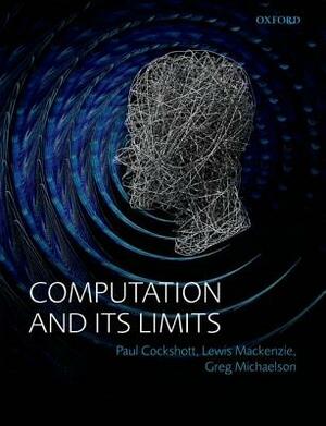 Computation and Its Limits by Lewis M. MacKenzie, Paul Cockshott, Gregory Michaelson