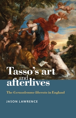 Tasso's Art and Afterlives: The Gerusalemme Liberata in England by Jason Lawrence