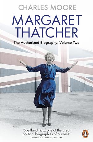 Margaret Thatcher: The Authorized Biography, Volume Two: Everything She Wants by Charles Moore, Charles Moore