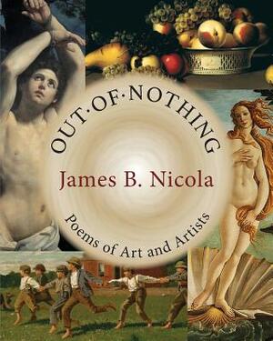 Out of Nothing: Poems of Art and Artists by James B. Nicola