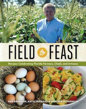 Field to Feast: Recipes Celebrating Florida Farmers, Chefs, and Artisans by Katie Farmand, Heather McPherson, Pam Brandon