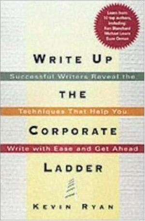 Write Up the Corporate Ladder: Successful Writers Reveal the Techniques That Help You Write with Ease and Get Ahead by Kevin Ryan
