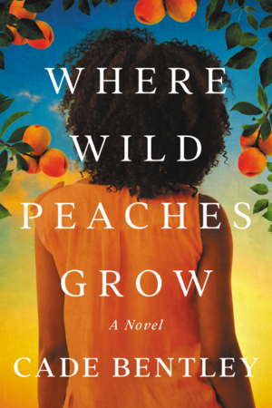 Where Wild Peaches Grow: A Novel by Cade Bentley