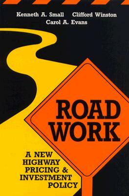 Road Work: A New Highway Pricing and Investment Policy by Carol A. Evans, Clifford Winston, Kenneth A. Small