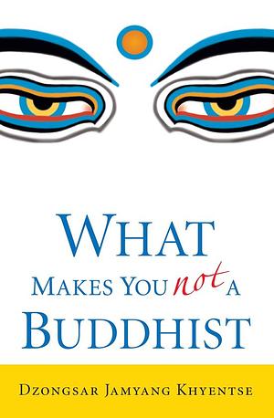 What Makes You Not a Buddhist by Dzongsar Jamyang Khyentse