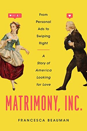 Matrimony, Inc.: From Personal Ads to Swiping Right, a Story of America Looking for Love by Francesca Beauman