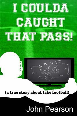 I Coulda Caught That Pass!: a true story about fake football by John M. Pearson
