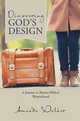 Discovering God's Design: A Journey to Restore Biblical Womanhood by Amanda Walker