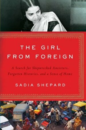 The Girl from Foreign: A Search for Shipwrecked Ancestors, Forgotten Histories, and a Sense of Home by Sadia Shepard