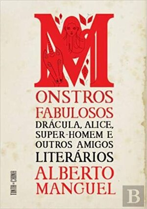 Monstros fabulosos: Drácula, Alice, Super‑Homem e outros amigos literários by Alberto Manguel