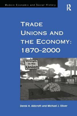 Trade Unions and the Economy: 1870-2000 by Michael J. Oliver, Derek H. Aldcroft
