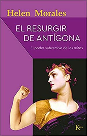 El resurgir de Antígona. El poder subversivo de los mitos by Helen Morales