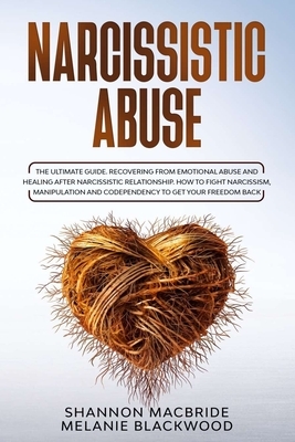 Narcissistic Abuse: The Ultimate Guide. Recovering from Emotional Abuse and Healing after Narcissistic Relationship. How to Fight Narcissi by Shannon MacBride, Melanie Blackwood