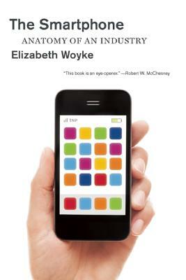 The Smartphone: Anatomy of an Industry by Elizabeth Woyke