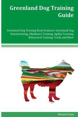 Greenland Dog Training Guide Greenland Dog Training Book Features: Greenland Dog Housetraining, Obedience Training, Agility Training, Behavioral Train by Richard Poole