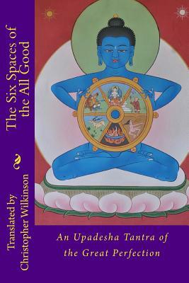 The Six Spaces of the All Good: An Upadesha Tantra of the Great Perfection by Christopher Wilkinson