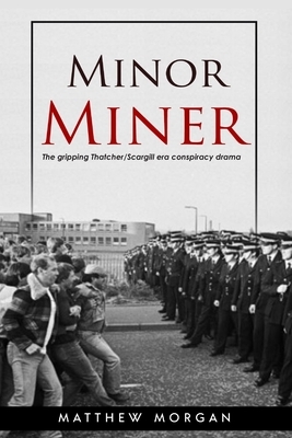 Minor Miner: The gripping Thatcher/Scargill era conspiracy drama. by Matthew Morgan