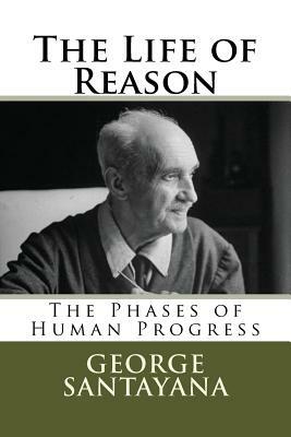 The Life of Reason: The Phases of Human Progress by George Santayana