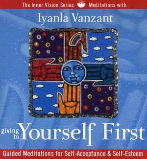 Giving to Yourself First: Guided Meditations for Self-Acceptance & Self-Esteem by Iyanla Vanzant