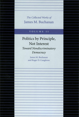 Politics by Principle, Not Interest: Toward Nondiscriminatory Democracy by James M. Buchanan, Roger D. Congleton