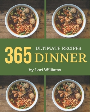 365 Ultimate Dinner Recipes: Save Your Cooking Moments with Dinner Cookbook! by Lori Williams