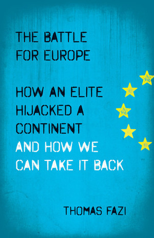 The Battle for Europe: How an Elite Hijacked a Continent - and How we Can Take it Back by Thomas Fazi