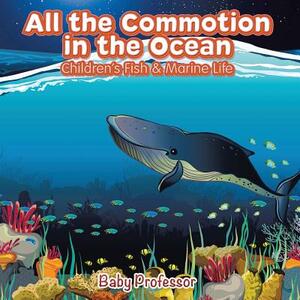 All the Commotion in the Ocean - Children's Fish & Marine Life by Baby Professor