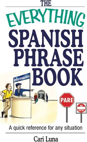 The Everything Spanish Phrase Book: A Quick Reference for Any Situation by Cari Luna