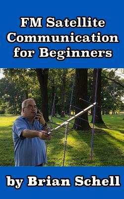 FM Satellite Communications for Beginners: Shoot for the Sky... on a Budget by Brian Schell