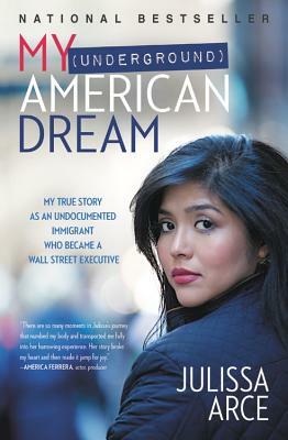 My (Underground) American Dream: My True Story as an Undocumented Immigrant Who Became a Wall Street Executive by Julissa Arce