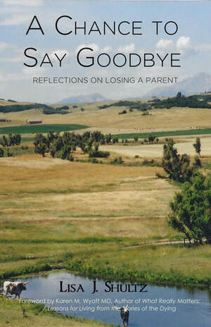 A Chance to Say Goodbye: Reflections on Losing a Parent by Lisa J. Shultz